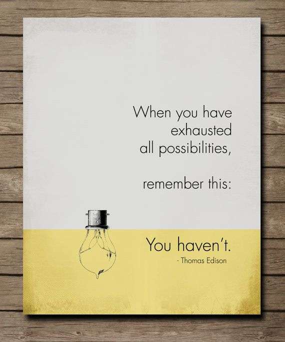 When you have exhausted all possibilities, remember this...