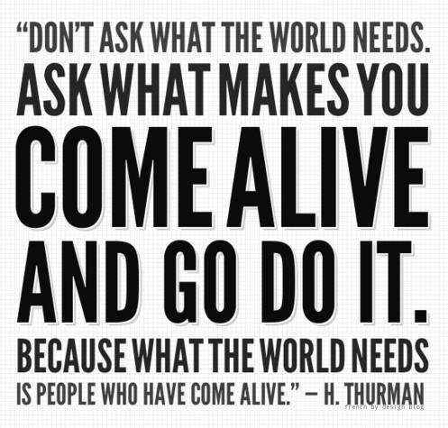 Asks what makes you come alive and go do it...