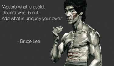 "Absorb what is useful. Discard what is not. Add what is uniquely your own." - Bruce Lee