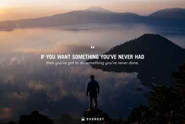 If you want something you've never had, then you've got to do something you've never done.