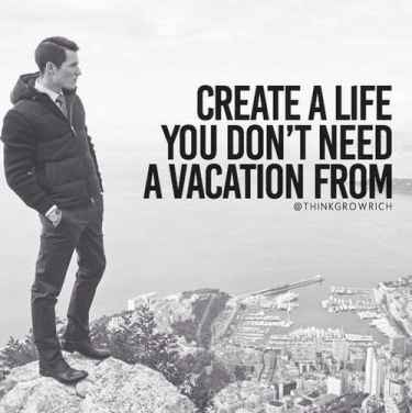 Create a Life You Don't Need a Vacation From